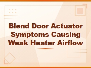 Blend Door Actuator Symptoms Causing Weak Heater Airflow