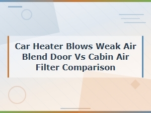 Car Heater Blows Weak Air Blend Door vs Cabin Air Filter Comparison