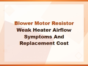 Blower Motor Resistor Symptoms Causing Weak Heater Airflow and Replacement Cost