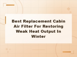 Best Cabin Air Filter Replacement to Restore Weak Car Heat in Winter
