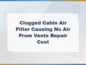 Repair Cost for a Clogged Cabin Air Filter with No Airflow