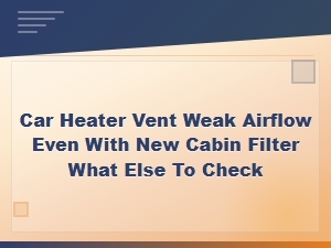 Car Heater Vent Weak Airflow Even After Replacing Cabin Filter Causes and Fixes