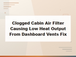 Clogged Cabin Air Filter Reducing Heat From Dashboard Vents - Quick Fix Guide