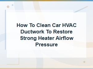 How to Clean Car Hvac Ductwork to Restore Strong Heater Airflow Pressure